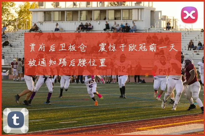 贾府后卫板仓滉震惊于欧冠前一天被通知踢后腰位置