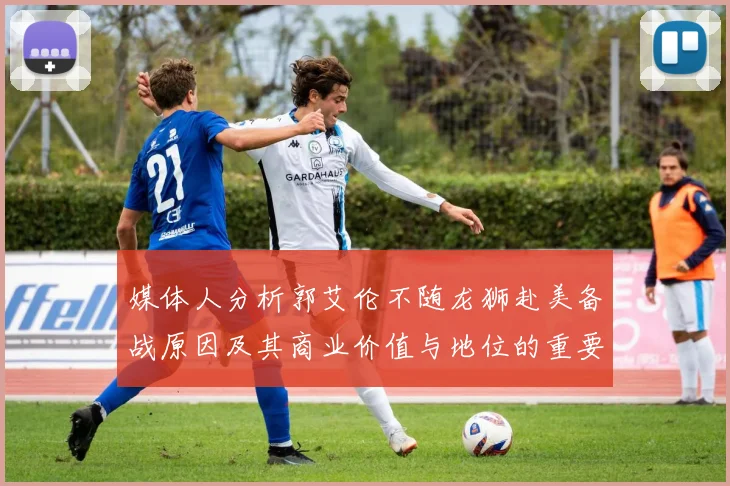 媒体人分析郭艾伦不随龙狮赴美备战原因及其商业价值与地位的重要性