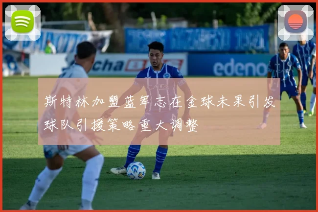斯特林加盟蓝军志在金球未果引发球队引援策略重大调整