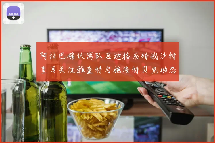 阿拉巴确认离队吕迪格或转战沙特皇马关注雅奎特与施洛特贝克动态