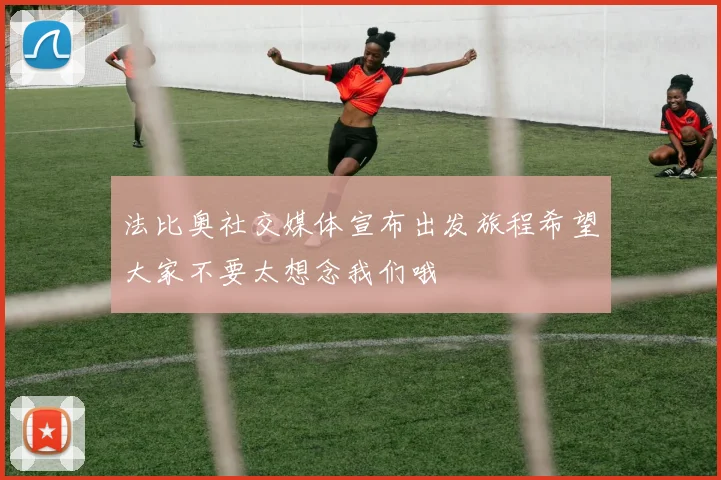 法比奥社交媒体宣布出发旅程希望大家不要太想念我们哦