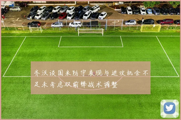 齐沃谈国米防守表现与进攻机会不足未考虑双前锋战术调整