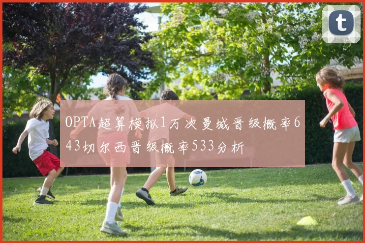 OPTA超算模拟1万次曼城晋级概率643切尔西晋级概率533分析