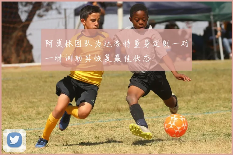 阿莫林团队为达洛特量身定制一对一特训助其恢复最佳状态
