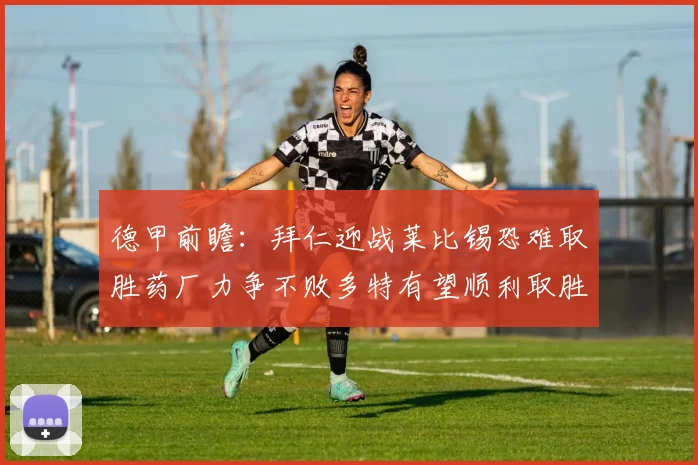 德甲前瞻：拜仁迎战莱比锡恐难取胜药厂力争不败多特有望顺利取胜