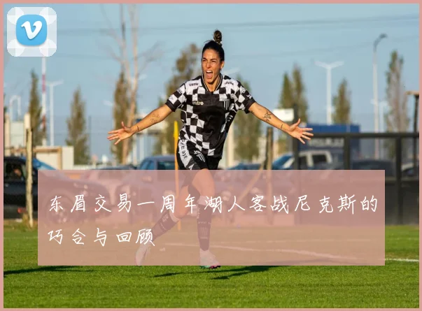 东眉交易一周年湖人客战尼克斯的巧合与回顾