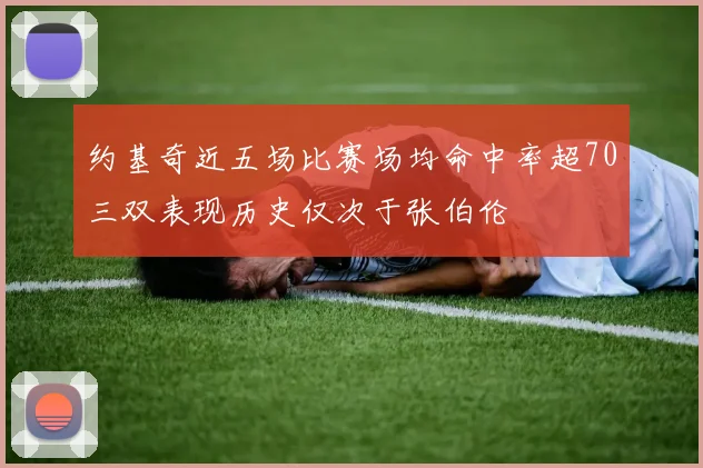 约基奇近五场比赛场均命中率超70三双表现历史仅次于张伯伦